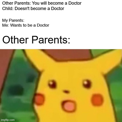 Surprised Pikachu | Other Parents: You will become a Doctor
Child: Doesn't become a Doctor; My Parents: 
Me: Wants to be a Doctor; Other Parents: | image tagged in memes,surprised pikachu | made w/ Imgflip meme maker