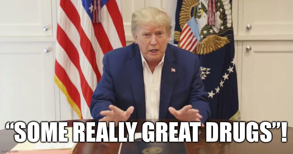 Trump’s cognitive dissonance | “SOME REALLY GREAT DRUGS”! | image tagged in memes,donald trump | made w/ Imgflip meme maker