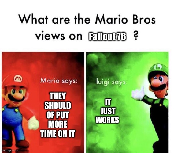 Mario Bros Views | Fallout 76; THEY SHOULD OF PUT MORE TIME ON IT; IT JUST WORKS | image tagged in mario bros views | made w/ Imgflip meme maker