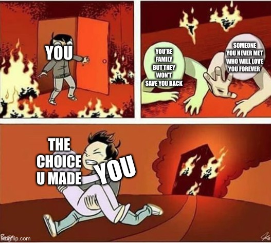 what do you do? (family will hate you for it, random person will cherish you forever) | SOMEONE YOU NEVER MET WHO WILL LOVE YOU FOREVER; YOU’RE FAMILY BUT THEY WON’T SAVE YOU BACK; YOU; THE CHOICE U MADE; YOU | image tagged in you can only save one from fire | made w/ Imgflip meme maker