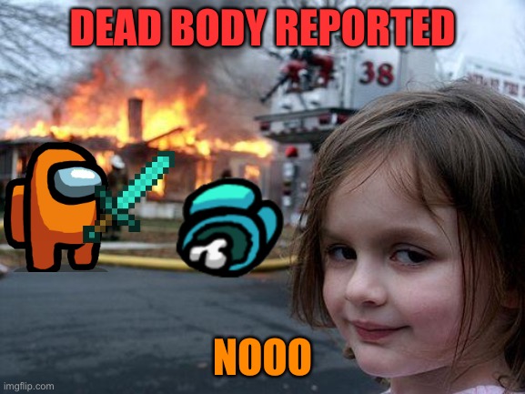 Disaster Girl Meme | DEAD BODY REPORTED; NOOO | image tagged in memes,disaster girl | made w/ Imgflip meme maker