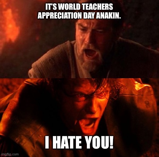 Best teacher? | IT’S WORLD TEACHERS APPRECIATION DAY ANAKIN. I HATE YOU! | image tagged in anakin and obi wan,world teachers day | made w/ Imgflip meme maker