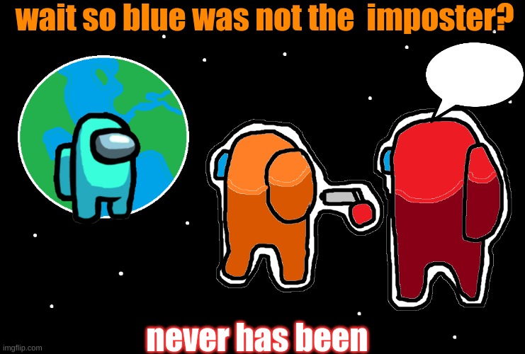 among us sus | wait so blue was not the  imposter? never has been | image tagged in always has been among us | made w/ Imgflip meme maker