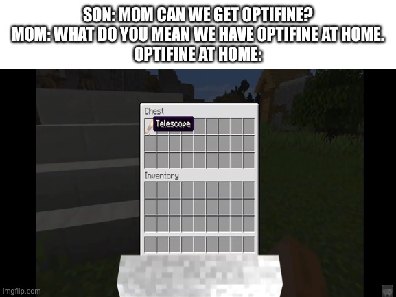 SON: MOM CAN WE GET OPTIFINE?
MOM: WHAT DO YOU MEAN WE HAVE OPTIFINE AT HOME.
OPTIFINE AT HOME: | image tagged in minecraft,mom can we have,funny | made w/ Imgflip meme maker