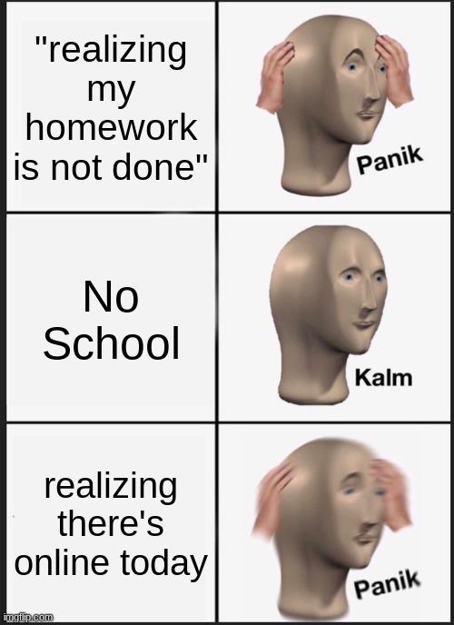 panikkkk | "realizing my homework is not done"; No School; realizing there's online today | image tagged in memes,panik kalm panik | made w/ Imgflip meme maker