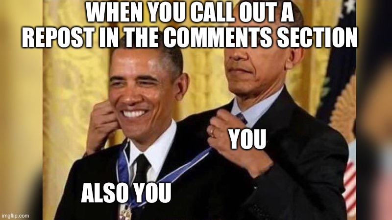 Weird flex bro but ok | WHEN YOU CALL OUT A REPOST IN THE COMMENTS SECTION; YOU; ALSO YOU | image tagged in obama giving obama award,douchebag,comment section,repost police | made w/ Imgflip meme maker