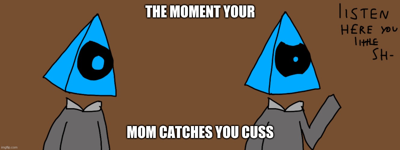 THE MOMENT YOUR; MOM CATCHES YOU CUSS | image tagged in luno listen here you | made w/ Imgflip meme maker