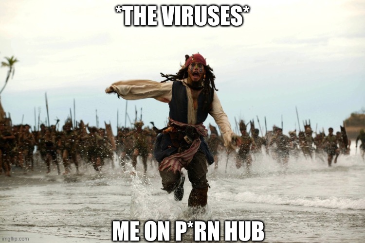 captain jack sparrow running | *THE VIRUSES*; ME ON P*RN HUB | image tagged in captain jack sparrow running | made w/ Imgflip meme maker