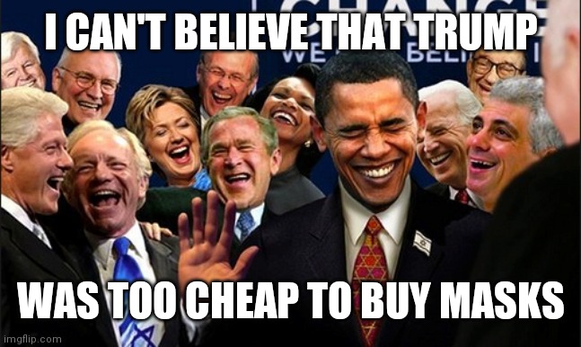Politicians Laughing | I CAN'T BELIEVE THAT TRUMP; WAS TOO CHEAP TO BUY MASKS | image tagged in politicians laughing | made w/ Imgflip meme maker