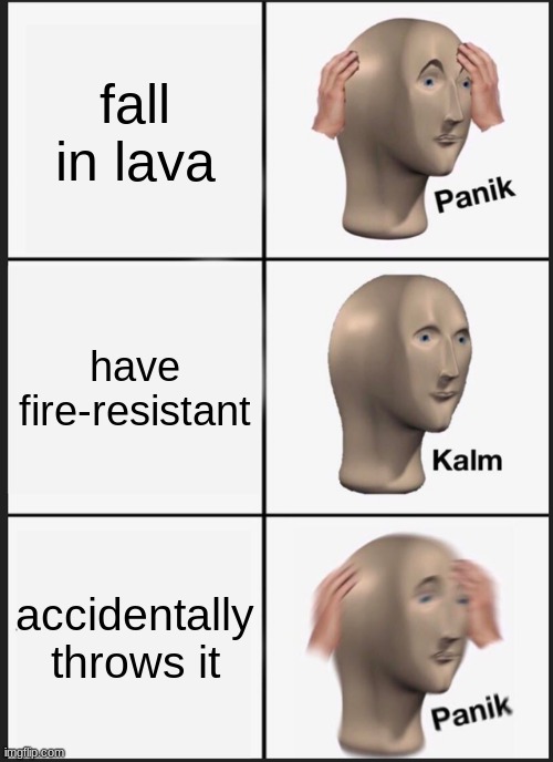 Panik Kalm Panik | fall in lava; have fire-resistant; accidentally throws it | image tagged in memes,panik kalm panik | made w/ Imgflip meme maker