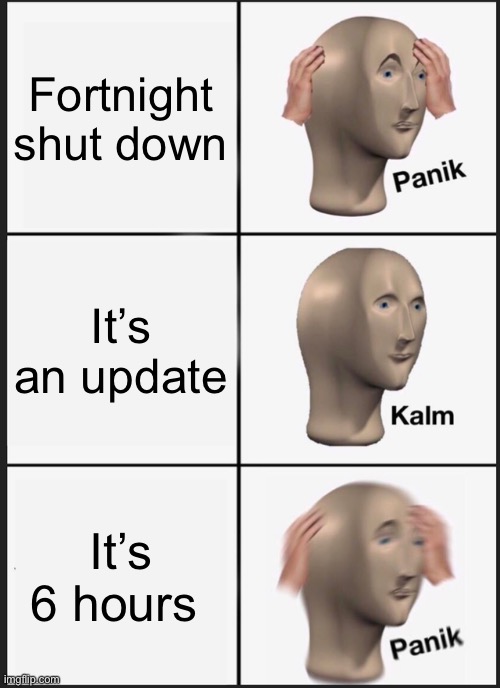 Panik Kalm Panik | Fortnight shut down; It’s an update; It’s 6 hours | image tagged in memes,panik kalm panik | made w/ Imgflip meme maker