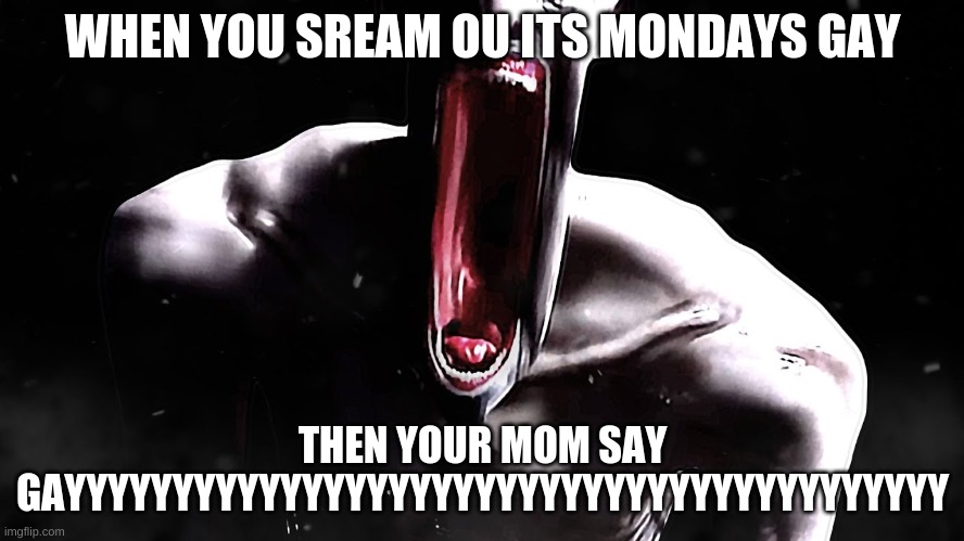 MonDAIY | WHEN YOU SREAM OU ITS MONDAYS GAY; THEN YOUR MOM SAY GAYYYYYYYYYYYYYYYYYYYYYYYYYYYYYYYYYYYYYYYYY | image tagged in scp-096 the shy guy or as he really is the rake,funny,wtf | made w/ Imgflip meme maker