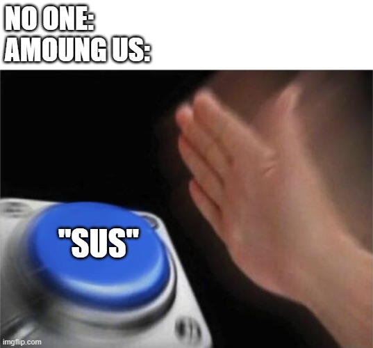 it do be like that | NO ONE:
AMOUNG US:; "SUS" | image tagged in memes,blank nut button,among us,sus | made w/ Imgflip meme maker