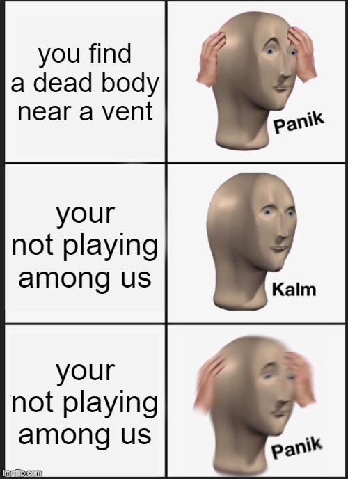 P A N I C | you find a dead body near a vent; your not playing among us; your not playing among us | image tagged in memes,panik kalm panik,fun,panic,sus,among us | made w/ Imgflip meme maker