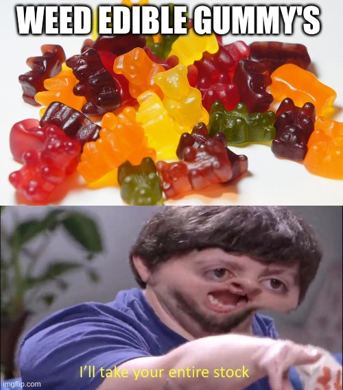 WEED EDIBLE GUMMY'S | image tagged in i'll take your entire stock | made w/ Imgflip meme maker
