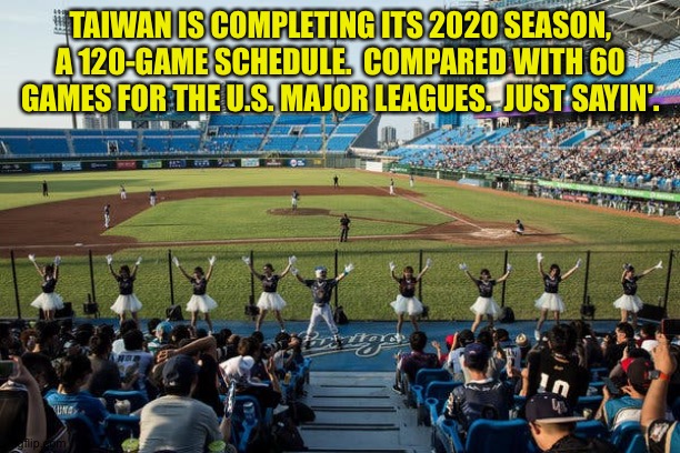 Maybe they did some things differently. | TAIWAN IS COMPLETING ITS 2020 SEASON, A 120-GAME SCHEDULE.  COMPARED WITH 60 GAMES FOR THE U.S. MAJOR LEAGUES.  JUST SAYIN'. | image tagged in taiwan baseball | made w/ Imgflip meme maker