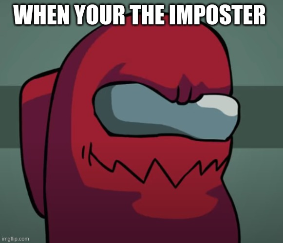 new | WHEN YOUR THE IMPOSTER | image tagged in memes | made w/ Imgflip meme maker