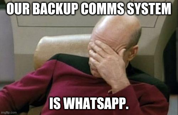 WhatsABackup | OUR BACKUP COMMS SYSTEM; IS WHATSAPP. | image tagged in memes,captain picard facepalm | made w/ Imgflip meme maker