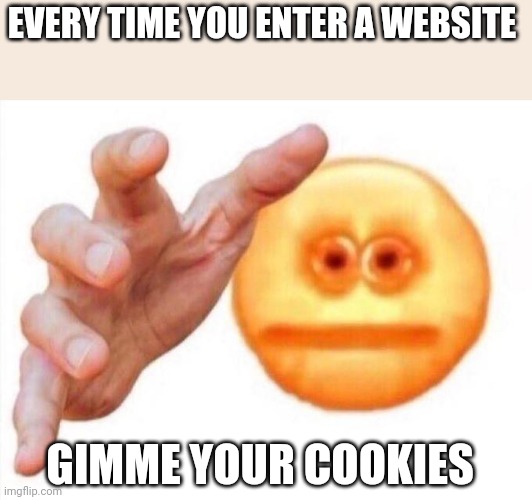 cursed emoji hand grabbing | EVERY TIME YOU ENTER A WEBSITE; GIMME YOUR COOKIES | image tagged in cursed emoji hand grabbing,memes,funny | made w/ Imgflip meme maker