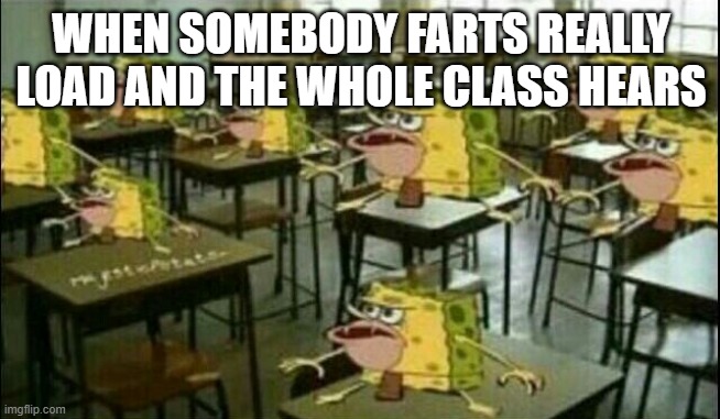 Spongegar (Classroom) | WHEN SOMEBODY FARTS REALLY LOAD AND THE WHOLE CLASS HEARS | image tagged in spongegar classroom | made w/ Imgflip meme maker