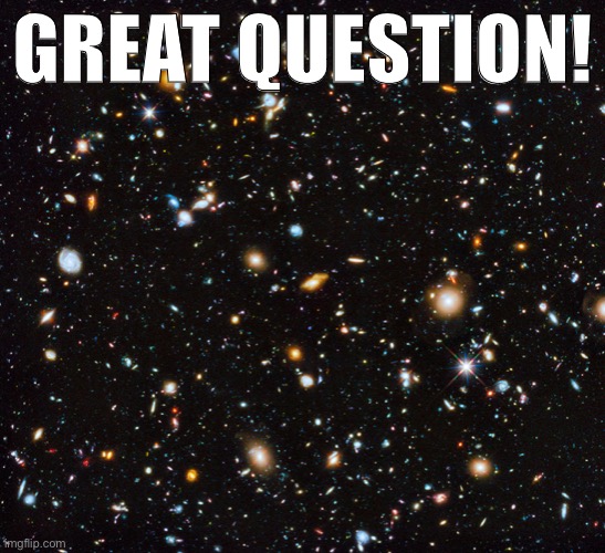 Why is the Big Bang “theory” considered a “scientific law?” Well: it isn’t, exactly. | GREAT QUESTION! | image tagged in hubble deep field | made w/ Imgflip meme maker