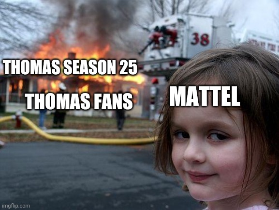 Disaster Girl | THOMAS SEASON 25; MATTEL; THOMAS FANS | image tagged in memes,disaster girl | made w/ Imgflip meme maker