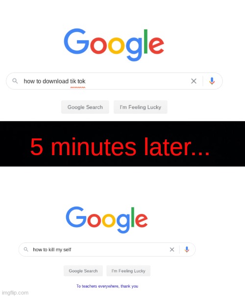 tik tok is trash | 5 minutes later... | image tagged in black background,google,funny memes,funny,memes | made w/ Imgflip meme maker
