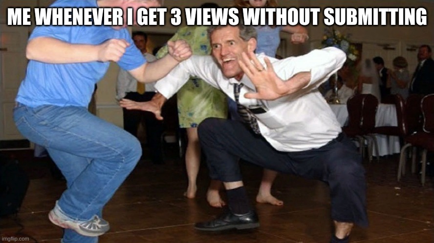 ME WHENEVER I GET 3 VIEWS WITHOUT SUBMITTING | image tagged in views,upvotes,imgflip points | made w/ Imgflip meme maker