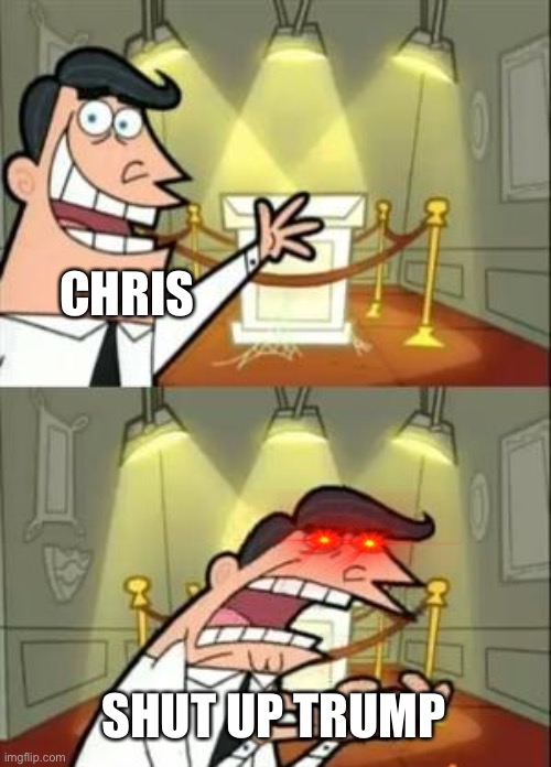 This Is Where I'd Put My Trophy If I Had One | CHRIS; SHUT UP TRUMP | image tagged in memes,this is where i'd put my trophy if i had one | made w/ Imgflip meme maker