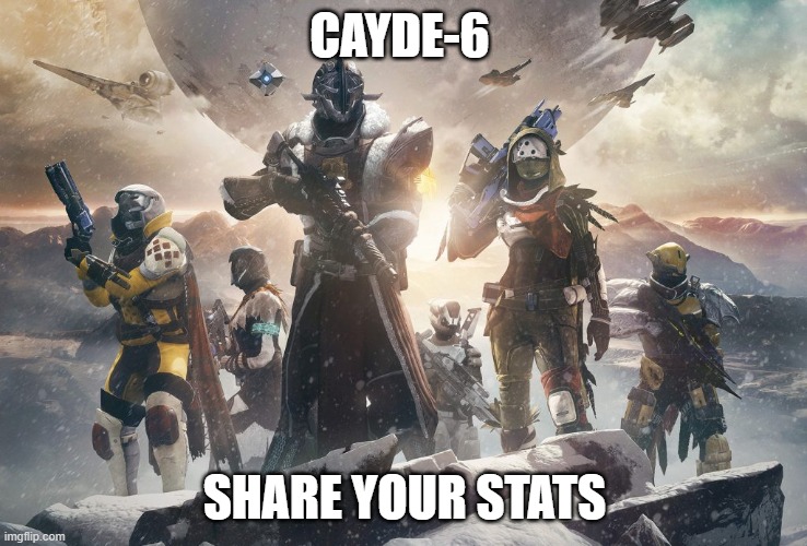 stat share NoW | CAYDE-6; SHARE YOUR STATS | image tagged in destiny 2 | made w/ Imgflip meme maker