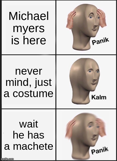 Panik Kalm Panik Meme | Michael myers is here; never mind, just a costume; wait he has a machete | image tagged in memes,panik kalm panik | made w/ Imgflip meme maker