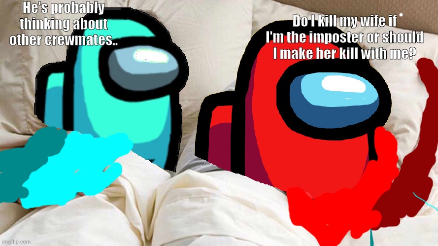 Good question, Red. | He's probably thinking about other crewmates.. Do I kill my wife if I'm the imposter or should I make her kill with me? | image tagged in among us in bed | made w/ Imgflip meme maker