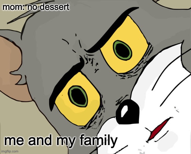 Unsettled Tom Meme | mom: no dessert; me and my family | image tagged in memes,unsettled tom | made w/ Imgflip meme maker