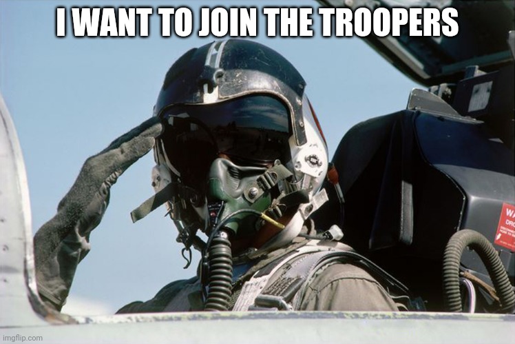 I want to join | I WANT TO JOIN THE TROOPERS | image tagged in fighter jet pilot salute | made w/ Imgflip meme maker