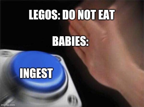 Blank Nut Button Meme | LEGOS: DO NOT EAT; BABIES:; INGEST | image tagged in memes,blank nut button | made w/ Imgflip meme maker