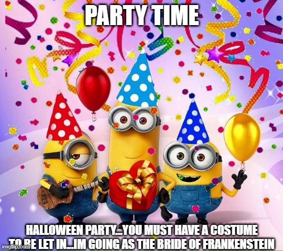 Halloween Party | PARTY TIME; HALLOWEEN PARTY...YOU MUST HAVE A COSTUME TO BE LET IN...IM GOING AS THE BRIDE OF FRANKENSTEIN | image tagged in party,halloween,costumes,drunk,fun,i farted | made w/ Imgflip meme maker