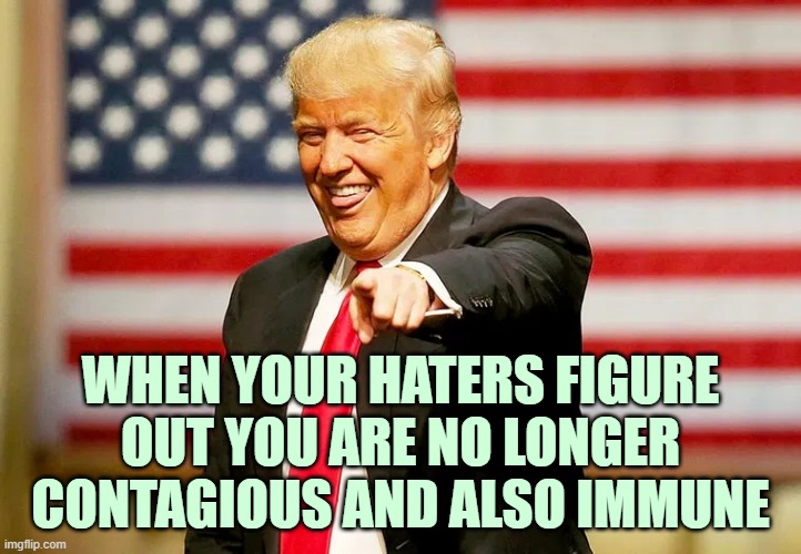 Leftists suck at playing long ball and understanding the big picture. | WHEN YOUR HATERS FIGURE OUT YOU ARE NO LONGER CONTAGIOUS AND ALSO IMMUNE | image tagged in trump laughing | made w/ Imgflip meme maker