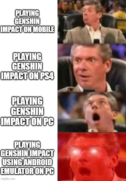 Mr. McMahon reaction | PLAYING GENSHIN IMPACT ON MOBILE; PLAYING GENSHIN IMPACT ON PS4; PLAYING GENSHIN IMPACT ON PC; PLAYING GENSHIN IMPACT USING ANDROID EMULATOR ON PC | image tagged in mr mcmahon reaction | made w/ Imgflip meme maker