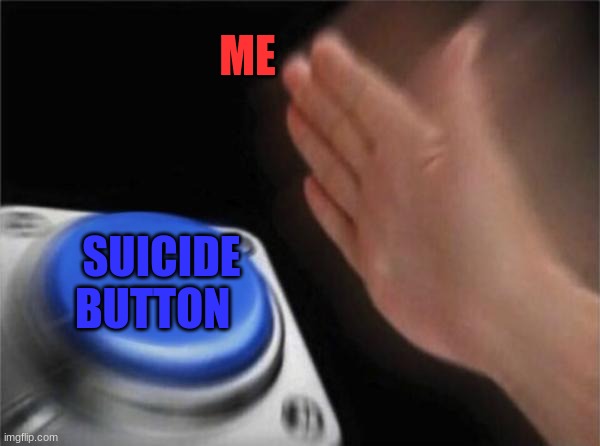 Blank Nut Button Meme | ME; SUICIDE BUTTON | image tagged in memes,blank nut button | made w/ Imgflip meme maker