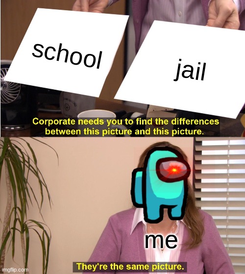 lol | school; jail; me | image tagged in memes,they're the same picture | made w/ Imgflip meme maker
