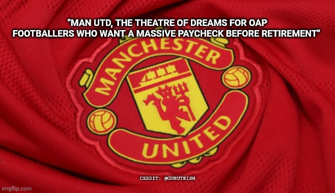 man std for oap | "MAN UTD, THE THEATRE OF DREAMS FOR OAP FOOTBALLERS WHO WANT A MASSIVE PAYCHECK BEFORE RETIREMENT"; CREDIT: @GURUTRISH | image tagged in glory glory man utd | made w/ Imgflip meme maker