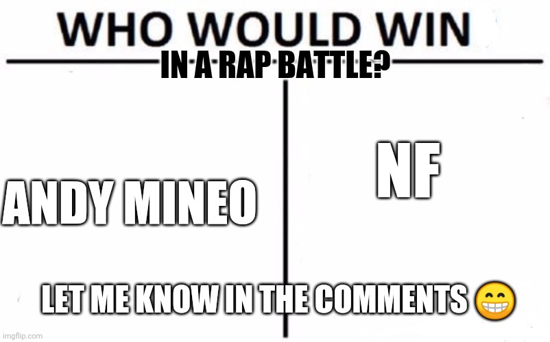 Who would win? | IN A RAP BATTLE? NF; ANDY MINEO; LET ME KNOW IN THE COMMENTS 😁 | image tagged in memes,who would win,rap battle | made w/ Imgflip meme maker