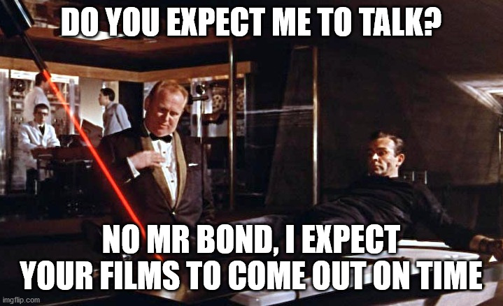 No Time To Die | DO YOU EXPECT ME TO TALK? NO MR BOND, I EXPECT YOUR FILMS TO COME OUT ON TIME | image tagged in goldfinger laser | made w/ Imgflip meme maker