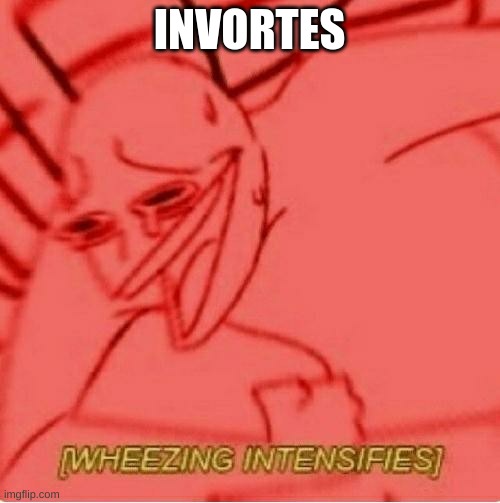 Wheeze | INVORTES | image tagged in wheeze | made w/ Imgflip meme maker