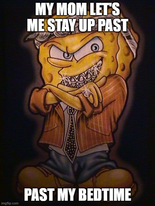 I'm so cool ? | MY MOM LET'S ME STAY UP PAST; PAST MY BEDTIME | image tagged in ironic,spongebob,bad ass | made w/ Imgflip meme maker