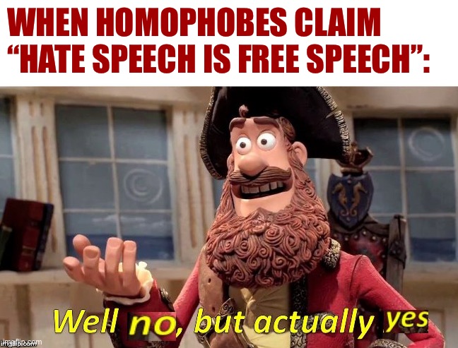 That is how they choose to abuse free speech. And so it becomes a self-fulfilling prophecy. | WHEN HOMOPHOBES CLAIM “HATE SPEECH IS FREE SPEECH”: | image tagged in well no but actually yes,free speech,hate speech,homophobe,homophobia,freedom of speech | made w/ Imgflip meme maker