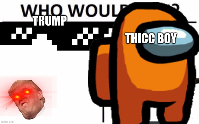 ??? | TRUMP; THICC BOY | image tagged in funny memes | made w/ Imgflip meme maker