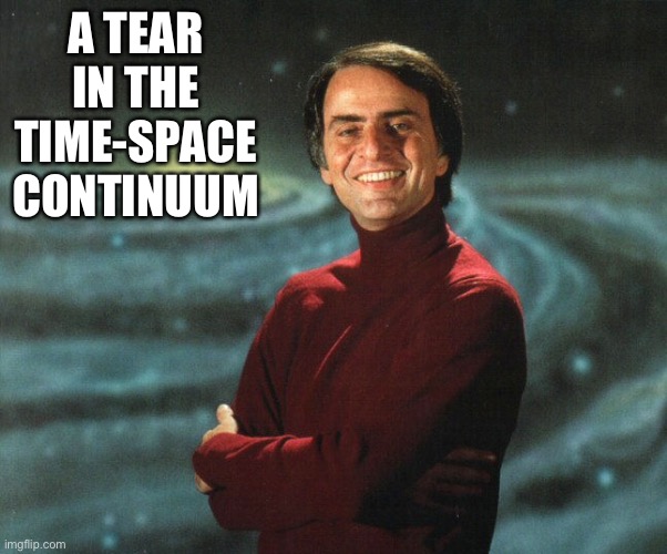 Carl Sagan | A TEAR IN THE TIME-SPACE CONTINUUM | image tagged in carl sagan | made w/ Imgflip meme maker