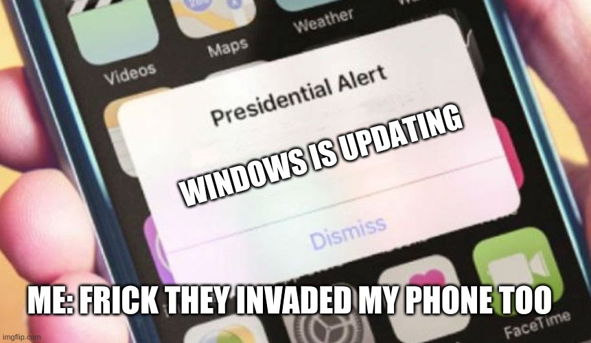I honestly don't even have a phone or a windows | WINDOWS IS UPDATING; ME: FRICK THEY INVADED MY PHONE TOO | image tagged in memes,presidential alert | made w/ Imgflip meme maker