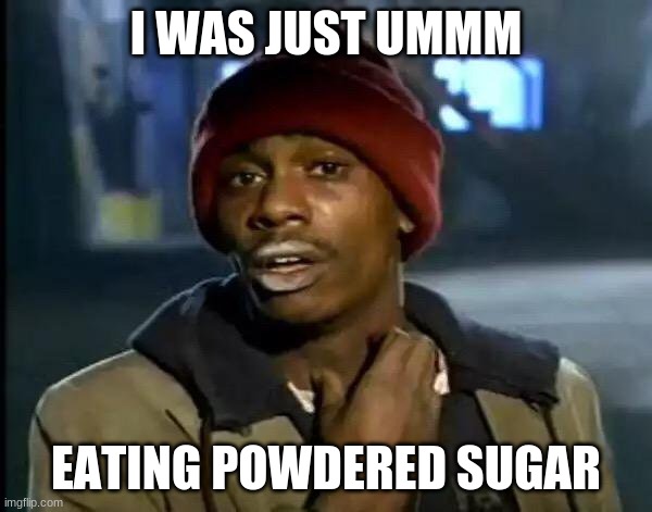 lol | I WAS JUST UMMM; EATING POWDERED SUGAR | image tagged in memes,y'all got any more of that | made w/ Imgflip meme maker